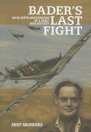 Bader's Last Fight: An In-Depth Investigation of a Great WWII Mystery - Saunders, Andy