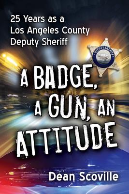 Badge, a Gun, an Attitude: 25 Years as a Los Angeles County Deputy Sheriff - Scoville, Dean