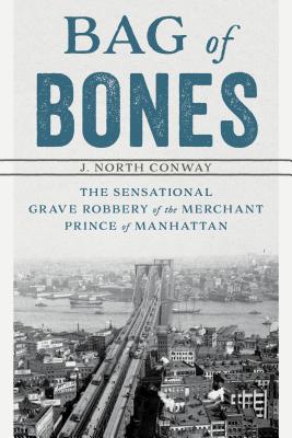 Bag of Bones: The Sensational Grave Robbery Of The Merchant Prince Of Manhattan - Conway, J North