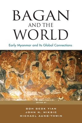 Bagan and the World: Early Myanmar and the its Global Connections - Yian, Goh Geok (Editor), and Miksic, John N. (Editor), and Aung-Thwin, Michael (Editor)