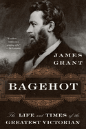 Bagehot: The Life and Times of the Greatest Victorian