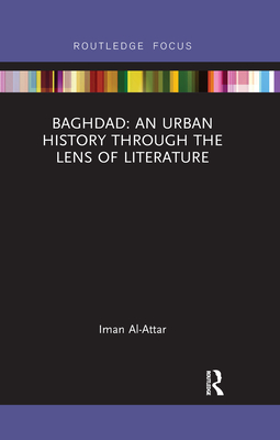 Baghdad: An Urban History through the Lens of Literature - Al-Attar, Iman
