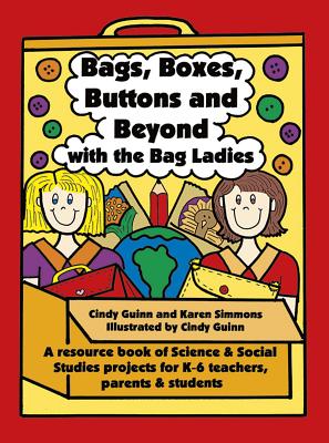 Bags, Boxes, Buttons, and Beyond with the Bag Ladies: A Resource Book of Science and Social Studies Projects for K-6 Teachers, Parents, and Students - Simmons, Karen, and Guinn, Cindy