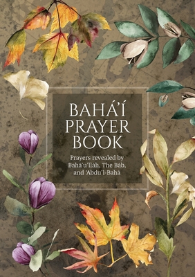 Bah' Prayer Book (Illustrated): Prayers revealed by Bah'u'llh, the Bb, and 'Abdu'l-Bah - Bah'u'llh, and The Bb, and Abdu'l-Bah