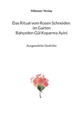 Baheden Gl Koparma Ayini Das Ritual vom Rosen Schneiden im Garten: Ausgewhlte Gedichte