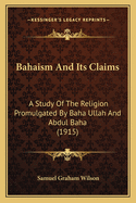 Bahaism And Its Claims: A Study Of The Religion Promulgated By Baha Ullah And Abdul Baha (1915)