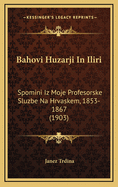 Bahovi Huzarji in Iliri: Spomini Iz Moje Profesorske Sluzbe Na Hrvaskem, 1853-1867 (1903)