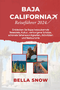 Baja California Reisef?hrer 2024: Entdecken Sie Bajas bezaubernde Reiseziele, Kultur, verborgene Sch?tze, schnste Sehensw?rdigkeiten, Aktivit?ten und Restaurants