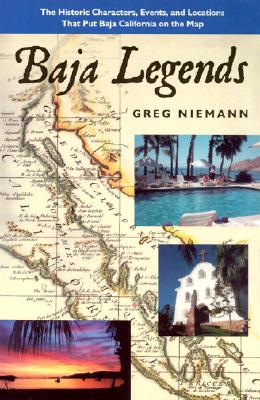 Baja Legends: The Historic Characters, Events, and Locations That Put Baja California on the Map - Niemann, Greg