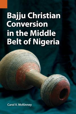 Bajju Christian Conversion in the Middle Belt of Nigeria - McKinney, Carol V