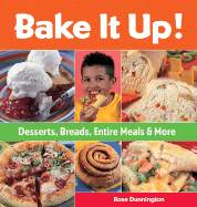 Bake It Up!: Desserts, Breads, Entire Meals & More