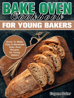 Bake Oven Cookbook for Young Bakers: Quick-To-Make Easy-To-Remember Bake Oven Recipes for Young Bakers - Baker, Eugene