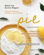 Bake Up Some Magic: Discover Delicious Recipes in the Ultimate Pie Cookbook