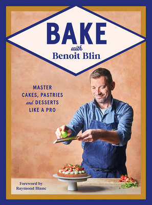 Bake with Benoit Blin: Master Cakes, Pastries and Desserts Like a Professional - Blin, Benoit, and Blanc, Raymond (Foreword by)