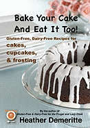 Bake Your Cake and Eat it Too!: Gluten-Free and Dairy-Free Cakes, Cupcakes, and Frosting