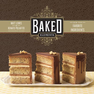Baked Elements: Our 10 Favorite Ingredients - Lewis, Matt, and Poliafito, Renato, and Rupp, Tina (Photographer)