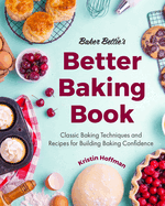Baker Bettie's Better Baking Book: Classic Baking Techniques and Recipes for Building Baking Confidence (Cake Decorating, Pastry Recipes, Baking Classes)