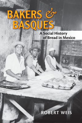 Bakers and Basques: A Social History of Bread in Mexico - Weis, Robert