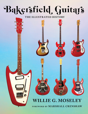 Bakersfield Guitars: The Illustrated History - Moseley, Willie