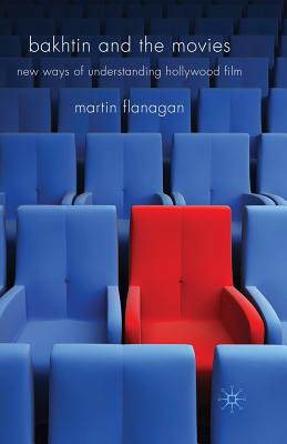 Bakhtin and the Movies: New Ways of Understanding Hollywood Film - Flanagan, M