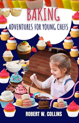 Baking Adventures for Young Chefs: Delicious Recipes and Fun Activities for Young Bakers - Collins, Robert W