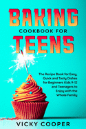 Baking Cookbook for Teenagers: Recipe Book for Easy, Quick and Tasty Dishes for Beginners Kids 9-12 and Teenagers to Enjoy with the Whole Family