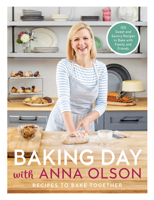 Baking Day with Anna Olson: Recipes to Bake Together: 120 Sweet and Savory Recipes to Bake with Family and Friends - Olson, Anna