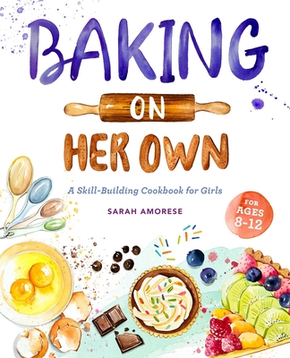 Baking on Her Own: A Skill-Building Cookbook for Girls - Amorese, Sarah