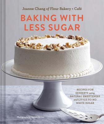 Baking with Less Sugar: Recipes for Desserts Using Natural Sweeteners and Little-to-No White Sugar - Chang, Joanne, and De Leo, Joseph (Photographer)