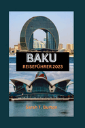 Baku Reisef?hrer 2023: Ein ultimativer Leitfaden zur Entdeckung der Sch?tze der aserbaidschanischen Hauptstadt: Entdecken Sie verborgene Sch?tze, Attraktionen und Abenteuer.