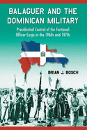 Balaguer and the Dominican Military: Presidential Control of the Factional Officer Corps in the 1960s and 1970s