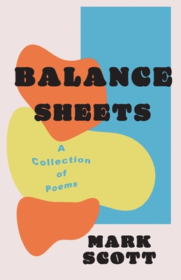 Balance Sheets: A collection of poems - Scott, Mark