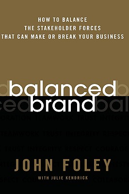 Balanced Brand: How to Balance the Stakeholder Forces That Can Make or Break Your Business - Foley, John, and Kendrick, Julie