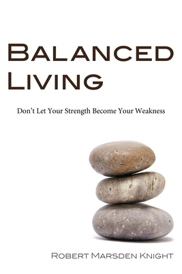 Balanced Living: Don't Let Your Strength Become Your Weakness - Knight, Robert Marsden