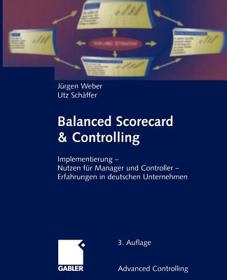 Balanced Scorecard & Controlling: Implementierung -- Nutzen Fr Manager Und Controller -- Erfahrungen in Deutschen Unternehmen - Weber, Jrgen, and Schffer, Utz