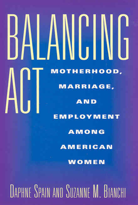 Balancing ACT: Motherhood, Marriage, and Employment Among American Women - Spain, Daphne, and Bianchi, Suzanne