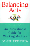 Balancing Acts: An Inspirational Guide for Working Mothers - Kennedy, Danielle