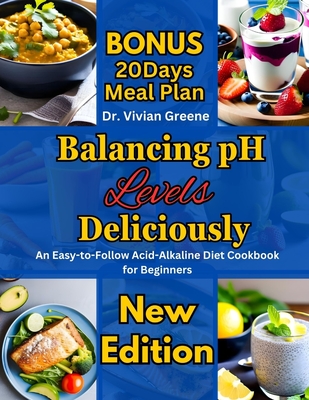 Balancing pH Levels Deliciously: An Easy-to-Follow Acid-Alkaline Diet Cookbook for Beginners - Greene, Vivian, Dr.