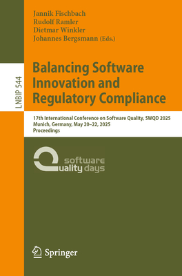 Balancing Software Innovation and Regulatory Compliance: 17th International Conference on Software Quality, SWQD 2025, Munich, Germany, May 20-22, 2025, Proceedings - Fischbach, Jannik (Editor), and Ramler, Rudolf (Editor), and Winkler, Dietmar (Editor)