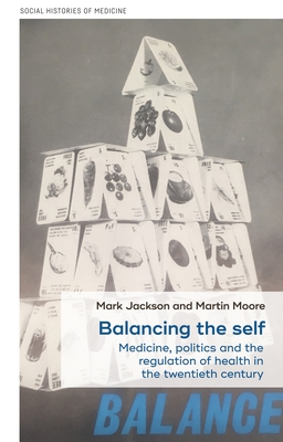 Balancing the Self: Medicine, Politics and the Regulation of Health in the Twentieth Century - Jackson, Mark (Editor), and Moore, Martin D. (Editor)