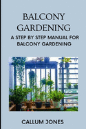 Balcony Gardening: A Step by Step Manual for Balcony Gardening