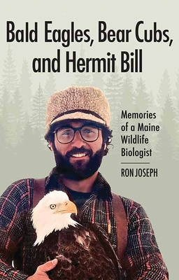 Bald Eagles, Bear Cubs, and Hermit Bill: Memories of a Maine Wildlife Biologist - Joseph, Ron