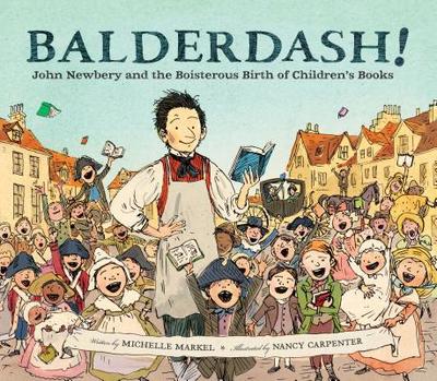 Balderdash!: John Newbery and the Boisterous Birth of Children's Books (Nonfiction Books for Kids, Early Elementary History Books) - Markel, Michelle