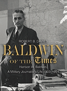 Baldwin of the Times: Hanson W. Baldwin, a Military Journalist's Life, 1903-1991