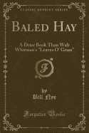 Baled Hay: A Drier Book Than Walt Whitman's Leaves O' Grass (Classic Reprint)