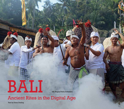 Bali, Ancient Rites in the Digital Age - Darling, Diana, and Adnyana, Ida Bagus Putra (Photographer)