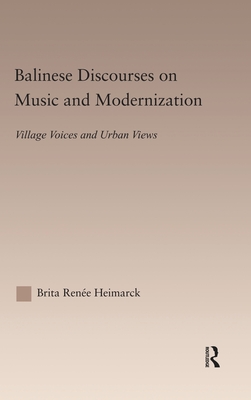 Balinese Discourses on Music and Modernization: Village Voices and Urban Views - Heimarck Renee, Brita