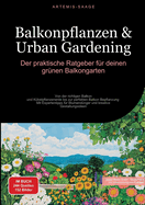 Balkonpflanzen & Urban Gardening: Der praktische Ratgeber fr deinen grnen Balkongarten: Von der richtigen Balkon- und Kbelpflanzenerde bis zur perfekten Balkon Bepflanzung - Mit Expertentipps fr Blumendnger und kreative Gestaltungsideen