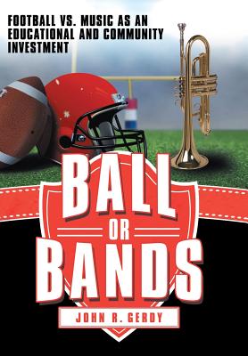 Ball or Bands: Football vs. Music as an Educational and Community Investment - Gerdy, John R