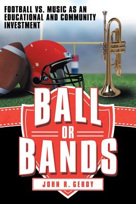 Ball or Bands: Football vs. Music as an Educational and Community Investment - Gerdy, John R